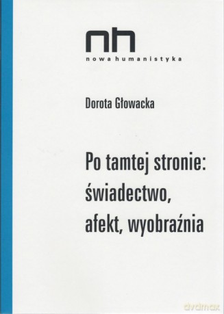 Po tamtej stronie: świadectwo, afekt, wyobraźnia - Dorota Głowacka [KSIĄŻKA]