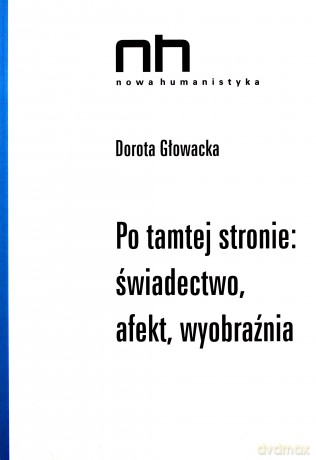 Po tamtej stronie: świadectwo, afekt, wyobraźnia - Dorota Głowacka [KSIĄŻKA]