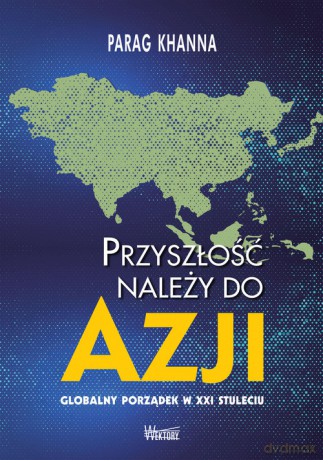 Przyszłość należy do Azji - Parag Khanna [KSIĄŻKA]