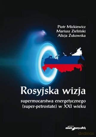 Rosyjska wizja supermocarstwa energetycznego (super-petrostate) w XXI wieku - Piotr Mickiewicz, Mariusz Zieliński [KSIĄŻKA]