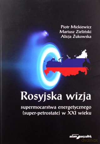 Rosyjska wizja supermocarstwa energetycznego (super-petrostate) w XXI wieku - Piotr Mickiewicz, Mariusz Zieliński [KSIĄŻKA]