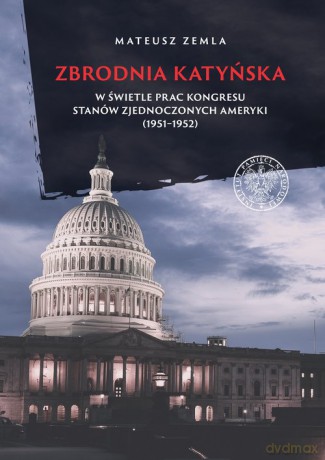 Zbrodnia katyńska w świetle prac Kongresu Stanów Zjednoczonych Ameryki (1951-1952) - Mateusz Zemla [KSIĄŻKA]
