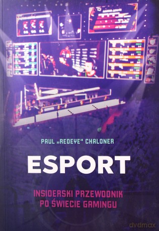 Esport Insiderski przewodnik po świecie gamingu - Paul Chaloner [KSIĄŻKA]
