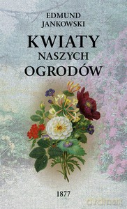 Kwiaty naszych ogrodów (wyd. 2/2020) - Edmund Jankowski [KSIĄŻKA]