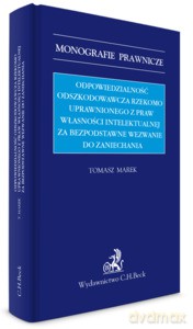 Odpowiedzialność odszkodowawcza rzekomo uprawnionego z praw własności intelektualnej za bezpodstawne wezwanie do zaniechania WYD.1/2020 - Tomasz Marek dr [KSIĄŻKA]