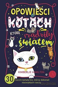 Opowieści o kotach, które rządziły światem. 30 kocich bohaterów, którzy dokonali niezwykłych rzeczy - Hamilton Kimberlie [KSIĄŻKA]