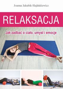 Relaksacja. Jak zadbać o ciało, umysł i emocje - Jakubik-Hajdukiewicz [KSIĄŻKA]