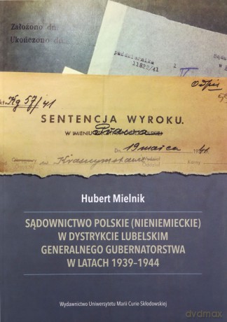 Sądownictwo polskie (nieniemieckie) w dystrykcie lubelskim Generalnego Gubernatorstwa w latach 1939-1944 - Hubert Mielnik [KSIĄŻKA]