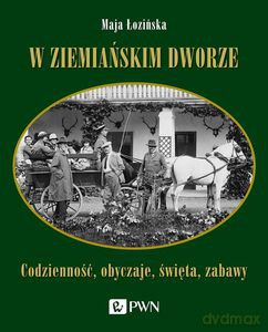 W ziemiańskim dworze. Codzienność, obyczaje, święta, zabawy - Maja Łozińska [KSIĄŻKA]
