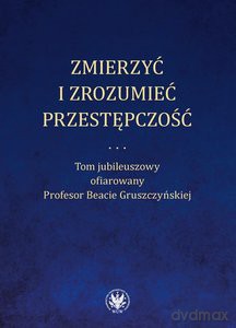 Zmierzyć i zrozumieć przestępczość. Tom jubileuszowy ofiarowany Profesor Beacie Gruszczyńskiej - M. Niełaczna, P. Ostaszewski [KSIĄŻKA]