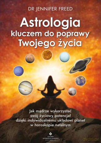Astrologia kluczem do poprawy Twojego życia. Jak mądrze wykorzystać swój życiowy potencjał dzięki indywidualnemu układowi planet w horoskopie natalnym - Jennifer Freed [KSIĄŻKA]