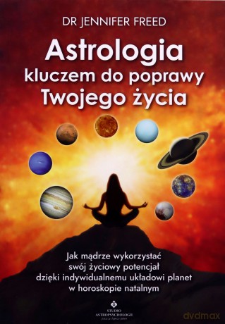 Astrologia kluczem do poprawy Twojego życia. Jak mądrze wykorzystać swój życiowy potencjał dzięki indywidualnemu układowi planet w horoskopie natalnym - Jennifer Freed [KSIĄŻKA]