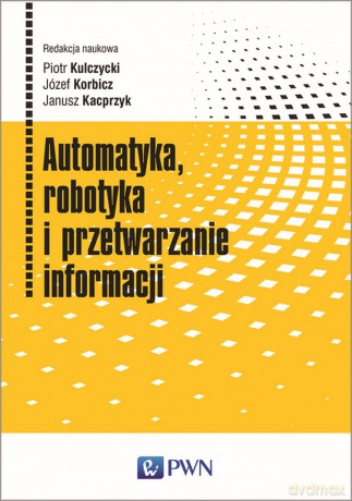 Automatyka, robotyka i przetwarzanie informacji - Piotr Kulczycki, Józef Korbicz, Janusz Kacprzyk [KSIĄŻKA]