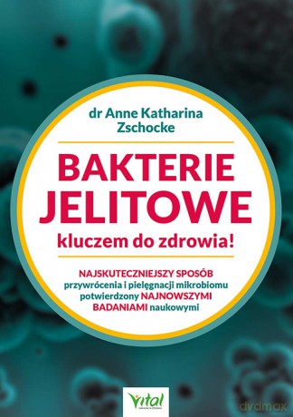 Bakterie jelitowe kluczem do zdrowia! Najskuteczniejszy sposób przywrócenia i pielęgnacji mikrobiomu potwierdzony najnowszymi badaniami naukowymi - Anne Katharina Zschocke [KSIĄŻKA]