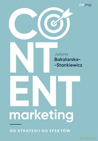 Content marketing. Od strategii do efektów - Justyna Bakalarska-Stankiewicz [KSIĄŻKA]