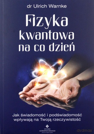 Fizyka kwantowa na co dzień. Jak świadomość i podświadomość wpływają na Twoją rzeczywistość - Ulrich Warnke [KSIĄŻKA]