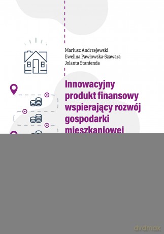 Innowacyjny produkt finansowy wspierający rozwój gospodarki mieszkaniowej w Polsce. Koncepcja modelowego rozwiązania: wyniki badań - Mariusz Andrzejewski, Ewelina Pawłowska-Szawara, Jolanta Stanienda [KSIĄŻKA]