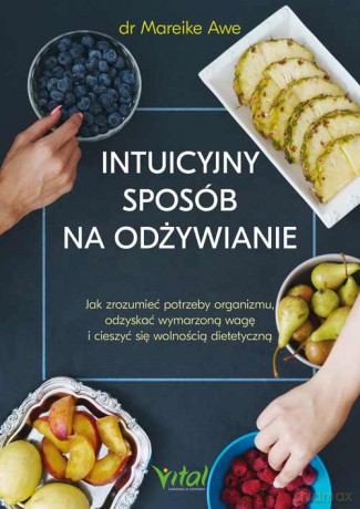 Intuicyjny sposób na odżywianie. Jak zrozumieć potrzeby organizmu, odzyskać wymarzoną wagę i cieszyć się wolnością dietetyczną - Mareike Awe [KSIĄŻKA]