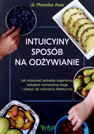 Intuicyjny sposób na odżywianie. Jak zrozumieć potrzeby organizmu, odzyskać wymarzoną wagę i cieszyć się wolnością dietetyczną - Mareike Awe [KSIĄŻKA]