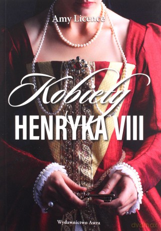 Kobiety Henryka VIII - Amy Licence [KSIĄŻKA]