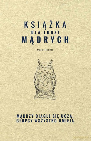 Książka dla ludzi mądrych. Mądrzy ciągle się uczą, głupcy wszystko umieją - Marek Regner [KSIĄŻKA]