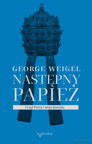 Następny papież. Urząd Piotra i misja Kościoła - George Weigel [KSIĄŻKA]