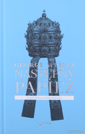 Następny papież. Urząd Piotra i misja Kościoła - George Weigel [KSIĄŻKA]