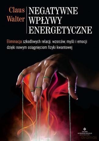 Negatywne wpływy energetyczne. Eliminacja szkodliwych relacji, wzorców, myśli i emocji dzięki nowym osiągnięciom fizyki kwantowej - Claus Walter [KSIĄŻKA]
