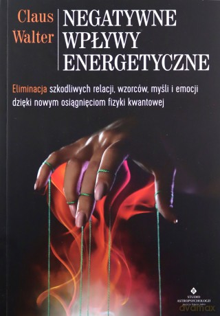 Negatywne wpływy energetyczne. Eliminacja szkodliwych relacji, wzorców, myśli i emocji dzięki nowym osiągnięciom fizyki kwantowej - Claus Walter [KSIĄŻKA]