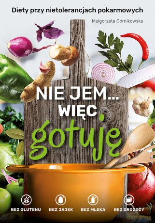 Nie jem... więc gotuję. Diety przy nietolerancjach pokarmowych. Bez glutenu, bez jajek, bez mleka, bez drożdży - Małgorzata Górnikowska [KSIĄŻKA]