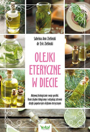 Olejki eteryczne w diecie. Aktywuj biologicznie swoje posiłki. Usuń zbędne kilogramy i odzyskaj zdrowie dzięki popularnym olejkom eterycznym - Eric Zielinski, Sabrina Ann Zielinski [KSIĄŻKA]