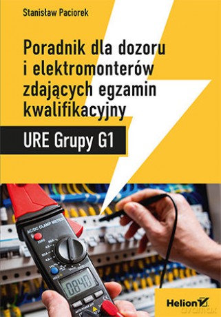 Poradnik dla dozoru i elektromonterów zdających egzamin kwalifikacyjny URE Grupy G1 - Stanisław Paciorek [KSIĄŻKA]