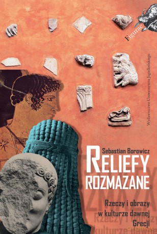 Reliefy rozmazane. Rzeczy i obrazy w kulturze dawnej Grecji - Sebastian Borowicz [KSIĄŻKA]