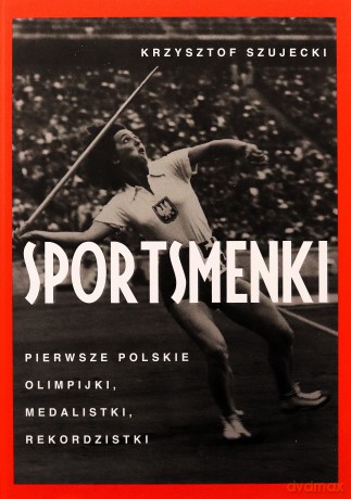 Sportsmenki. pierwsze polskie olimpijki, medalistki, rekordzistki - Krzysztof Szujecki [KSIĄŻKA]