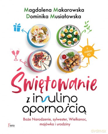 Świętowanie z insulinoopornością. Boże Narodzenie, sylwester, Wielkanoc, majówka i urodziny - Magdalena Makarowska, Dominika Musiałowska [KSIĄŻKA]