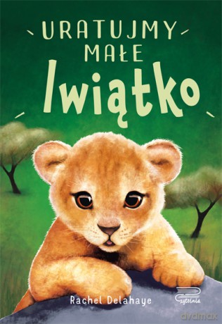 Uratujmy małe lwiątko. Na pomoc zwierzakom - Rachel Delahaye [KSIĄŻKA]