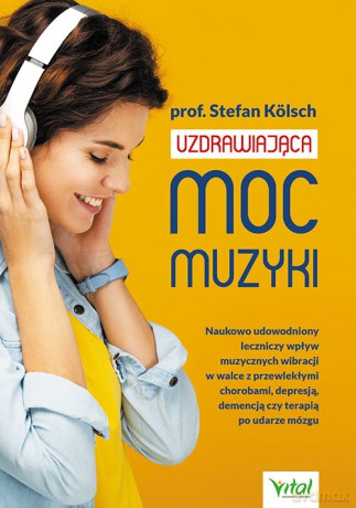 Uzdrawiająca moc muzyki. Naukowo udowodniony leczniczy wpływ muzycznych wibracji w walce z przewlekłymi chorobami, depresją, demencją czy terapią po udarze mózgu - Stefan Kölsch [KSIĄŻKA]