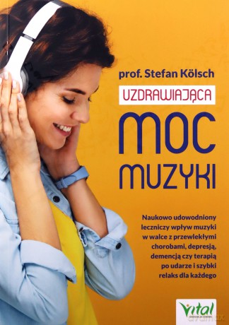 Uzdrawiająca moc muzyki. Naukowo udowodniony leczniczy wpływ muzycznych wibracji w walce z przewlekłymi chorobami, depresją, demencją czy terapią po udarze mózgu - Stefan Kölsch [KSIĄŻKA]