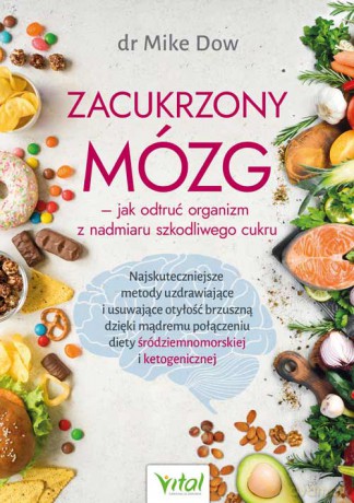 Zacukrzony mózg - jak odtruć organizm z nadmiaru szkodliwego cukru. Najskuteczniejsze metody uzdrawiające i usuwające otyłość brzuszną dzięki mądremu połączeniu diety śródziemnomorskiej i ketogenicznej - Mike Dow [KSIĄŻKA]
