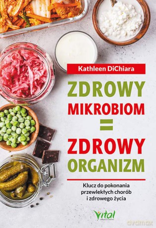 Zdrowy mikrobiom = zdrowy organizm. Klucz do pokonania przewlekłych chorób i zdrowego życia - Kathleen DiChiara [KSIĄŻKA]