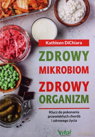 Zdrowy mikrobiom = zdrowy organizm. Klucz do pokonania przewlekłych chorób i zdrowego życia - Kathleen DiChiara [KSIĄŻKA]