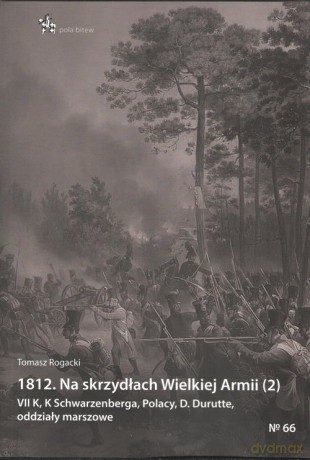 1812 Na skrzydłach Wielkiej Armii 2 VII K, K Schwarzenberga, Polacy, D. Durutte, oddziały marszo - Tomasz Rogacki [KSIĄŻKA]