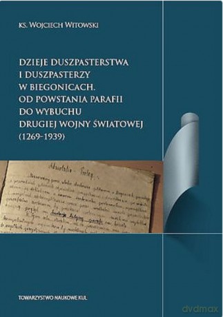 Dzieje duszpasterstwa i duszpasterzy w Biegonicach Od powstania parafii do wybuchu Drugiej Wojny Światowej - Wojciech Witkowski [KSIĄŻKA]