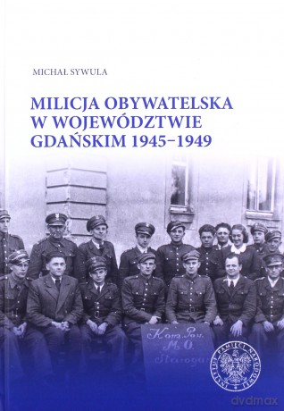 Milicja Obywatelska w województwie gdańskim w latach 1945-1949 - Michał Sywula [KSIĄŻKA]