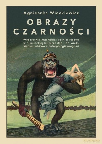 Obrazy czarności. Wyobraźnia imperialna i różnica rasowa w niemieckiej kulturze XIX i XX wieku - Agnieszka Więckiewicz [KSIĄŻKA]