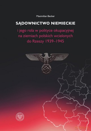 Sądownictwo niemieckie i jego rola w polityce okupacyjnej na ziemiach polskich wcielonych do Rzeszy - Maximilian Becker [KSIĄŻKA]