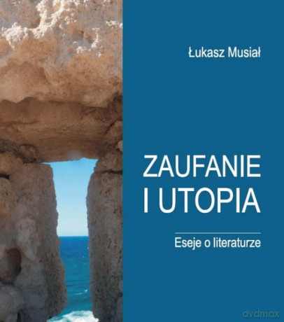 Zaufanie i utopia Eseje o literaturze - Lukasz Musiał [KSIĄŻKA]
