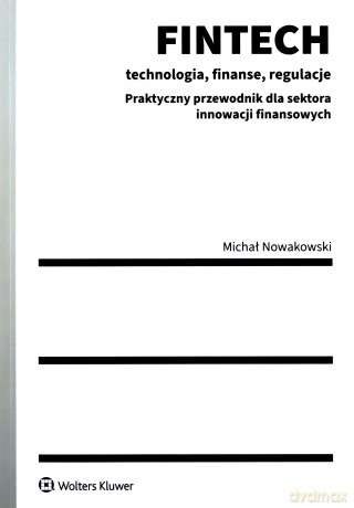 FINTECH Technologia finanse regulacje. Praktyczny przewodnik dla sektora innowacji finansowych - Michał Nowakowski [KSIĄŻKA]