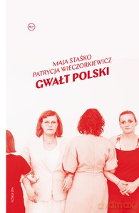 Gwałt Polski - Maja Staśko, Patrycja Wieczorkiewicz [KSIĄŻKA]