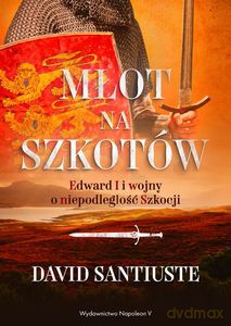 Młot na Szkotów. Edward I i wojny o niepodległość Szkocji - David Santiuste [KSIĄŻKA]
